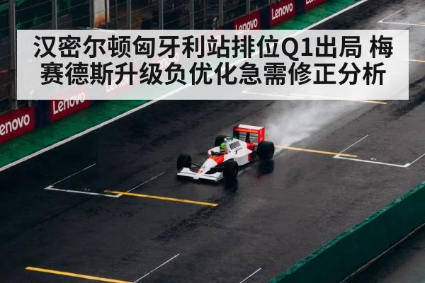 汉密尔顿匈牙利站排位Q1出局 梅赛德斯升级负优化急需修正分析