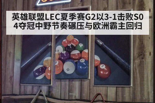 英雄联盟LEC夏季赛G2以3-1击败S04夺冠中野节奏碾压与欧洲霸主回归