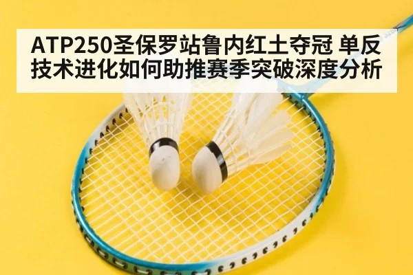 ATP250圣保罗站鲁内红土夺冠 单反技术进化如何助推赛季突破深度分析