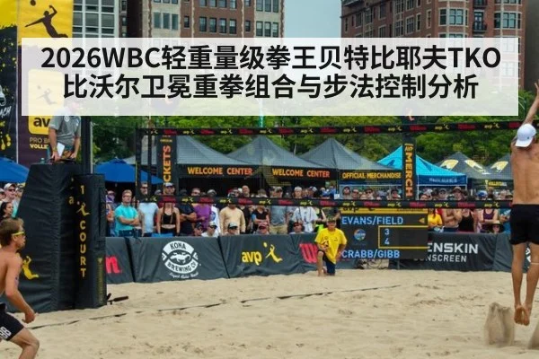 2026WBC轻重量级拳王贝特比耶夫TKO比沃尔卫冕重拳组合与步法控制分析