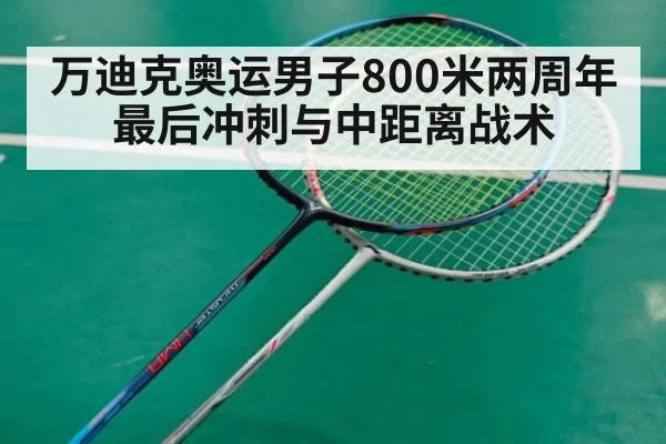 万迪克奥运男子800米两周年 最后冲刺与中距离战术